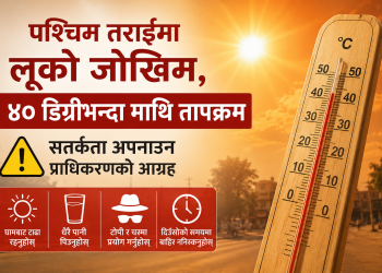 पश्चिम तराईमा लूको जोखिम, ४० डिग्रीभन्दा माथि तापक्रम;सतर्कता अपनाउन प्राधिकरणको आग्रह